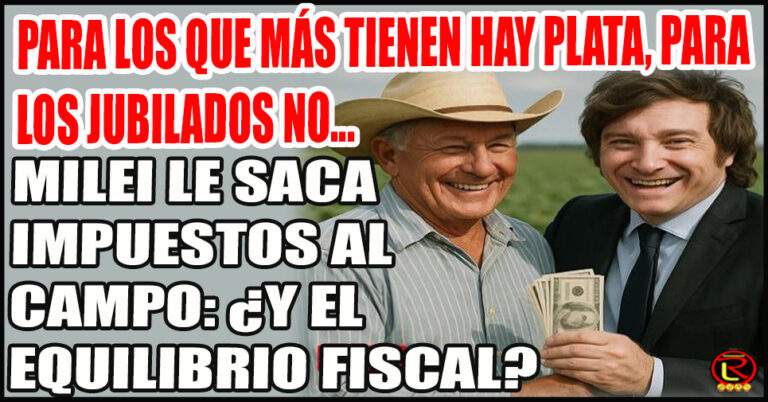 Menos retenciones para el campo, más ajuste para todos: el verdadero costo del superávit de Milei